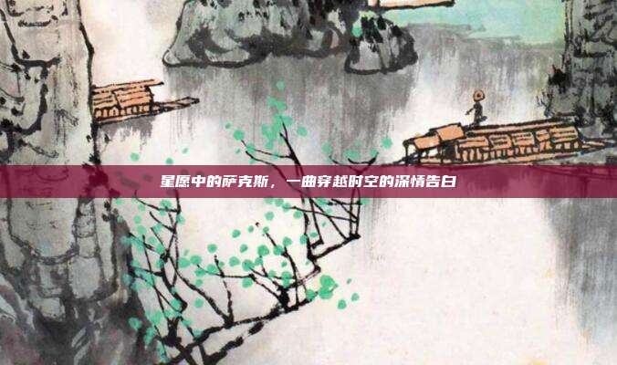 星愿中的萨克斯，一曲穿越时空的深情告白