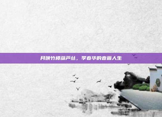 月映竹楼葫芦丝，李春华的音画人生
