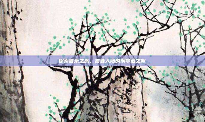 探索音乐之旅,需要人陪的钢琴谱之旅