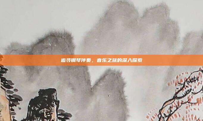 追寻钢琴伴奏，音乐之旅的深入探索
