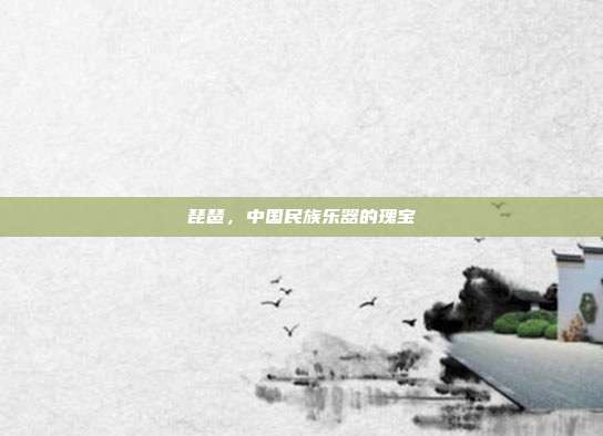 琵琶,中国民族乐器的瑰宝