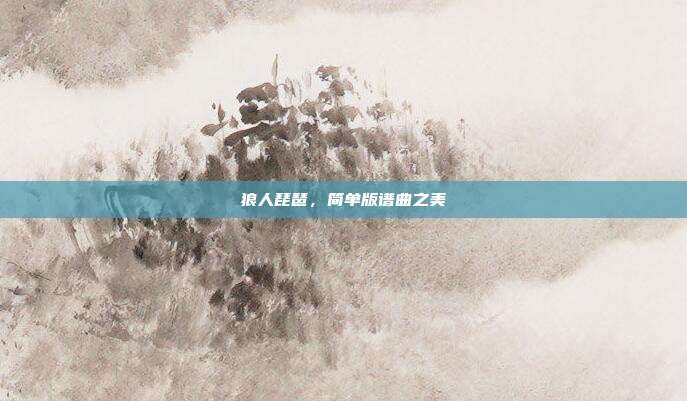 狼人琵琶，简单版谱曲之美