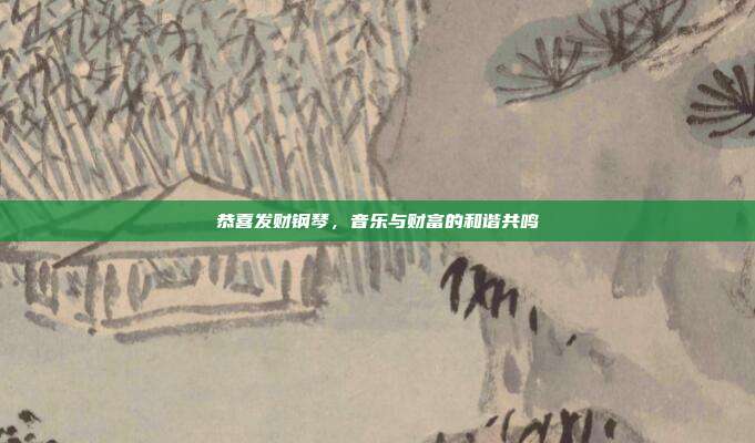 恭喜发财钢琴，音乐与财富的和谐共鸣