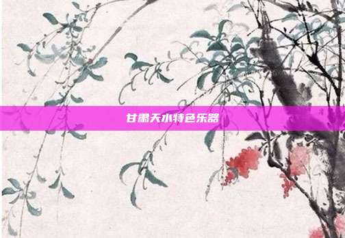 甘肃天水特色乐器