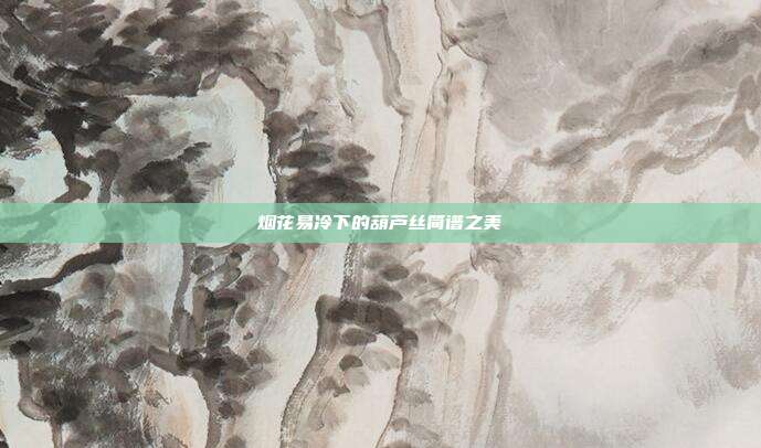 烟花易冷下的葫芦丝简谱之美