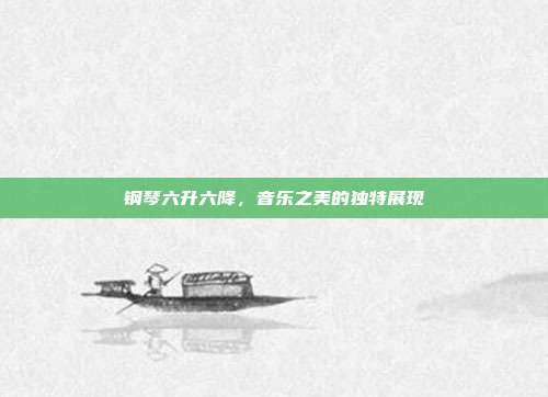 钢琴六升六降，音乐之美的独特展现