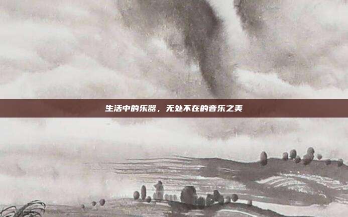 生活中的乐器，无处不在的音乐之美