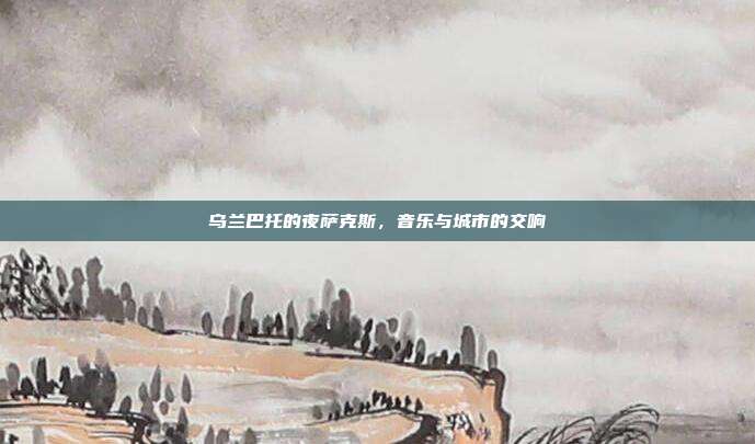 乌兰巴托的夜萨克斯，音乐与城市的交响