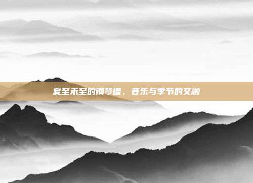 夏至未至的钢琴谱，音乐与季节的交融