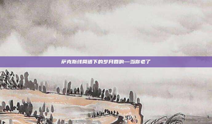 萨克斯线简谱下的岁月回响—当你老了