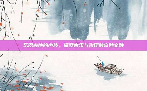 乐器吉他的声波，探索音乐与物理的奇妙交融