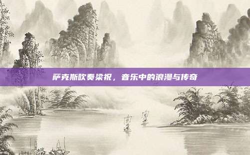 萨克斯吹奏梁祝，音乐中的浪漫与传奇