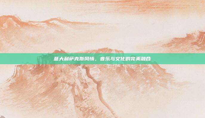 意大利萨克斯风情，音乐与文化的完美融合