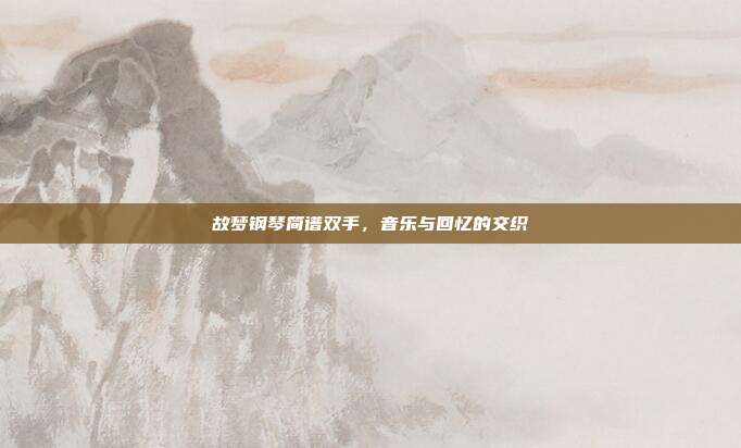 故梦钢琴简谱双手，音乐与回忆的交织