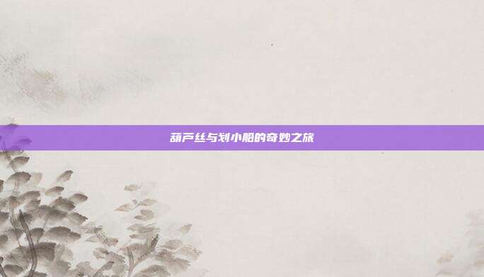 葫芦丝与划小船的奇妙之旅