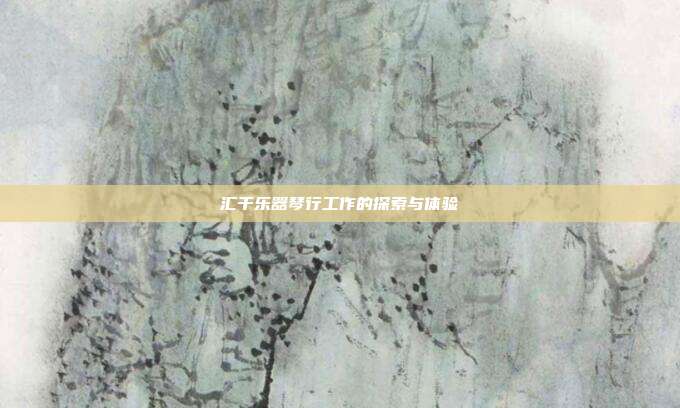 汇千乐器琴行工作的探索与体验