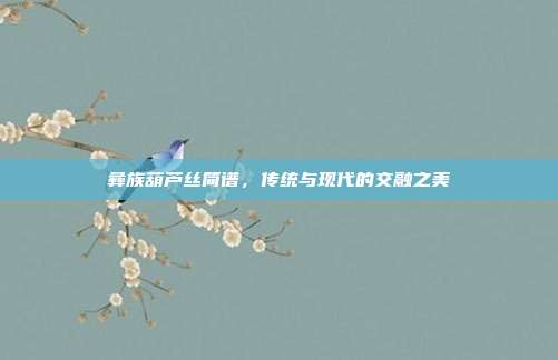 彝族葫芦丝简谱，传统与现代的交融之美