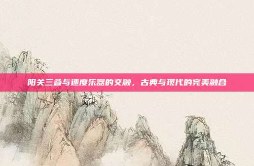 阳关三叠与速度乐器的交融，古典与现代的完美融合