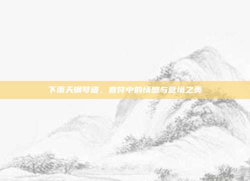 下雨天钢琴谱，音符中的情感与意境之美