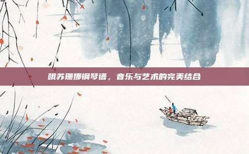 哦苏珊娜钢琴谱，音乐与艺术的完美结合