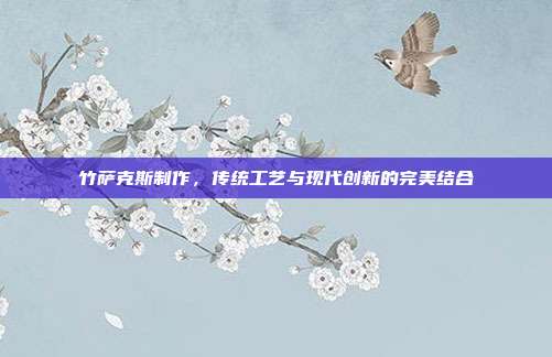 竹萨克斯制作，传统工艺与现代创新的完美结合