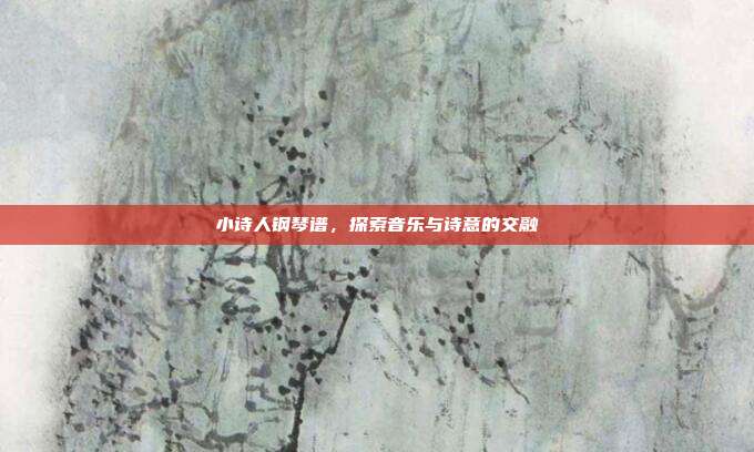小诗人钢琴谱，探索音乐与诗意的交融