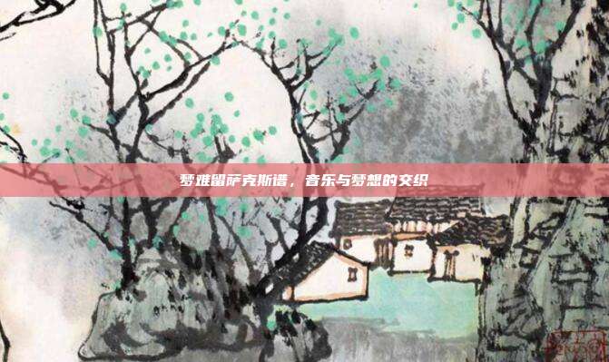 梦难留萨克斯谱，音乐与梦想的交织