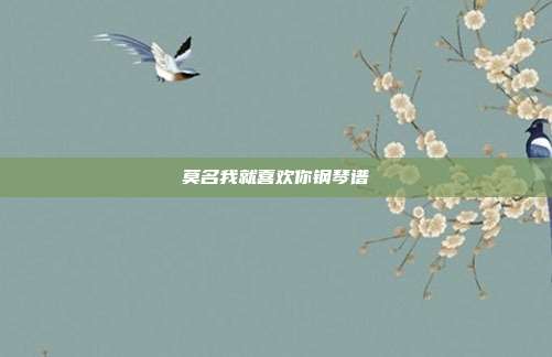 莫名我就喜欢你钢琴谱