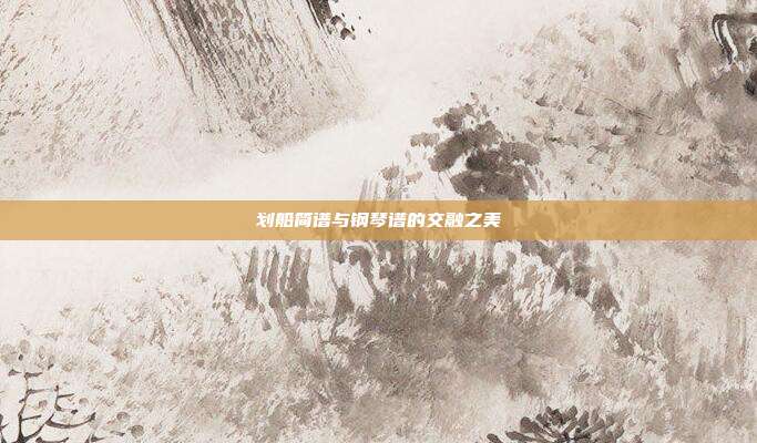 划船简谱与钢琴谱的交融之美