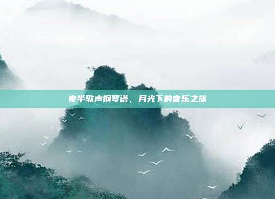 夜半歌声钢琴谱,月光下的音乐之旅
