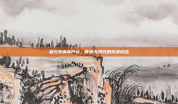金孔歌谱葫芦丝，传统与现代的完美结合