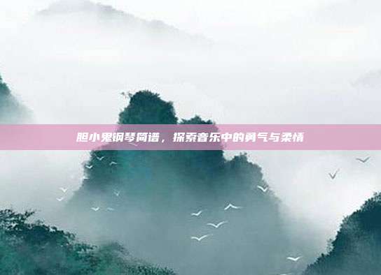胆小鬼钢琴简谱,探索音乐中的勇气与柔情