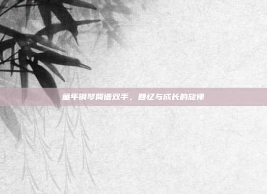 童年钢琴简谱双手,回忆与成长的旋律