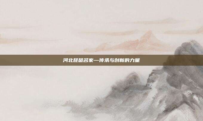 河北琵琶名家—传承与创新的力量