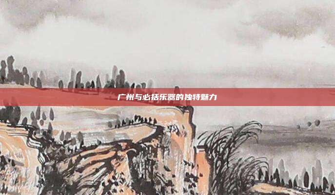 广州与必括乐器的独特魅力