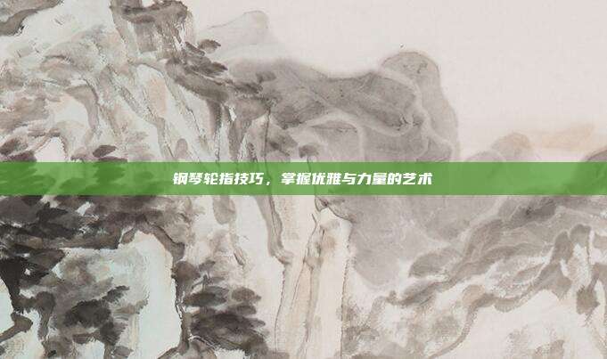 钢琴轮指技巧,掌握优雅与力量的艺术