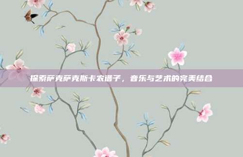 探索萨克萨克斯卡农谱子,音乐与艺术的完美结合
