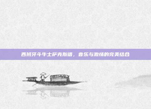 西班牙斗牛士萨克斯谱,音乐与激情的完美结合