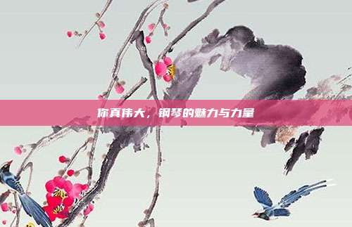 你真伟大,钢琴的魅力与力量