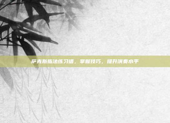 萨克斯指法练习谱,掌握技巧,提升演奏水平