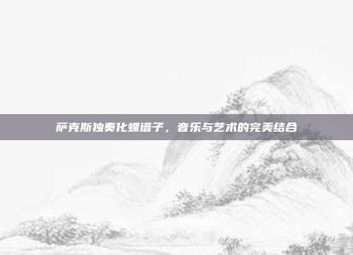 萨克斯独奏化蝶谱子,音乐与艺术的完美结合