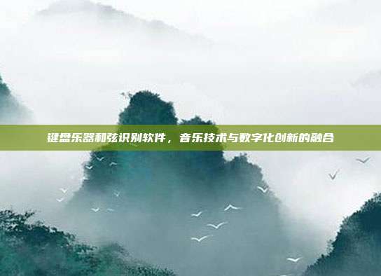 键盘乐器和弦识别软件,音乐技术与数字化创新的融合