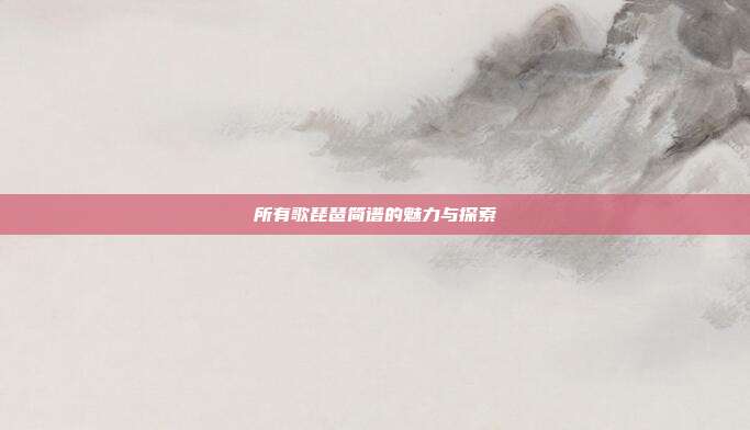 所有歌琵琶简谱的魅力与探索