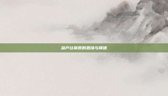 葫芦丝草原的思绪与简谱