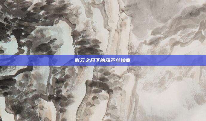 彩云之月下的葫芦丝独奏