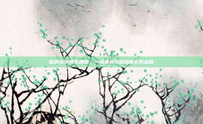 捉泥鳅萨克斯简谱，一场音乐与自然探索的旅程