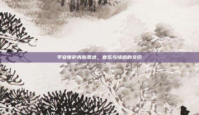 平安夜萨克斯表达,音乐与情感的交织