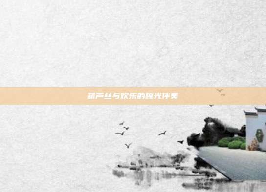 葫芦丝与欢乐的嘎光伴奏