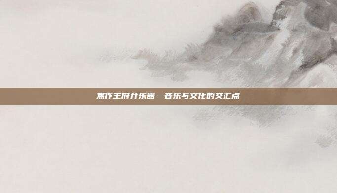 焦作王府井乐器—音乐与文化的交汇点