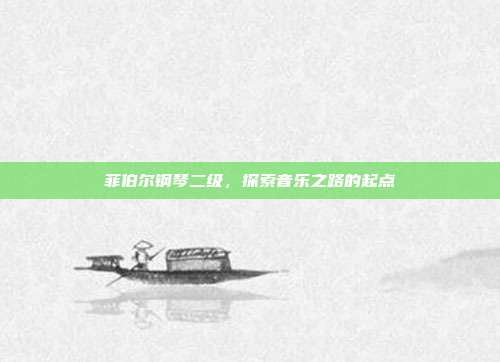 菲伯尔钢琴二级,探索音乐之路的起点